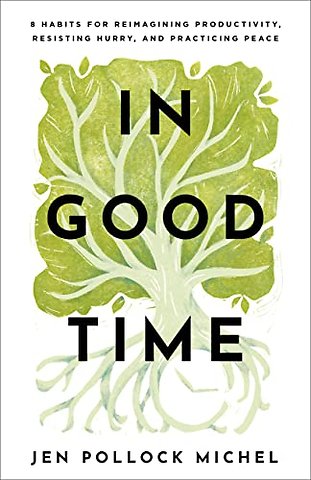In Good Time – 8 Habits for Reimagining Productivity, Resisting Hurry, and Practicing Peace