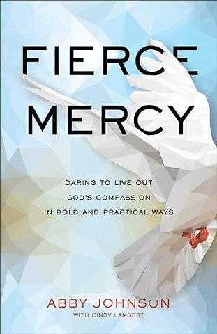 Fierce Mercy – Daring to Live Out God`s Compassion in Bold and Practical Ways