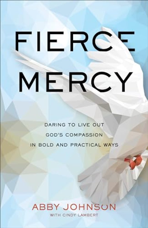 Fierce Mercy – Daring to Live Out God`s Compassion in Bold and Practical Ways