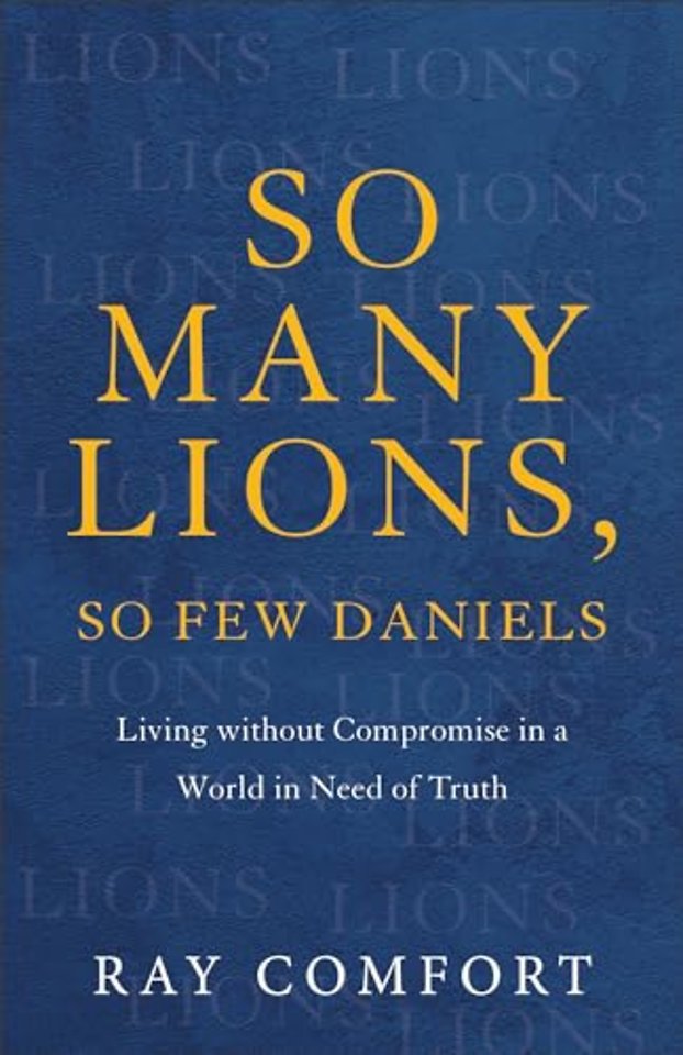 So Many Lions, So Few Daniels – Living without Compromise in a World in Need of Truth