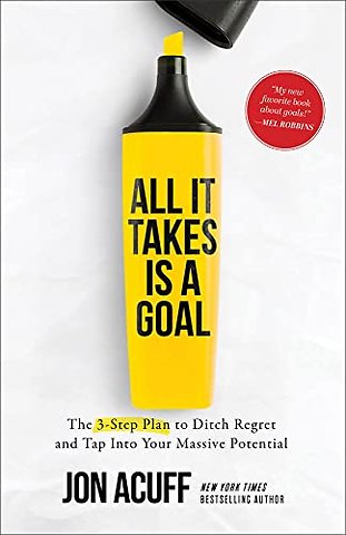 All It Takes Is a Goal – The 3–Step Plan to Ditch Regret and Tap Into Your Massive Potential