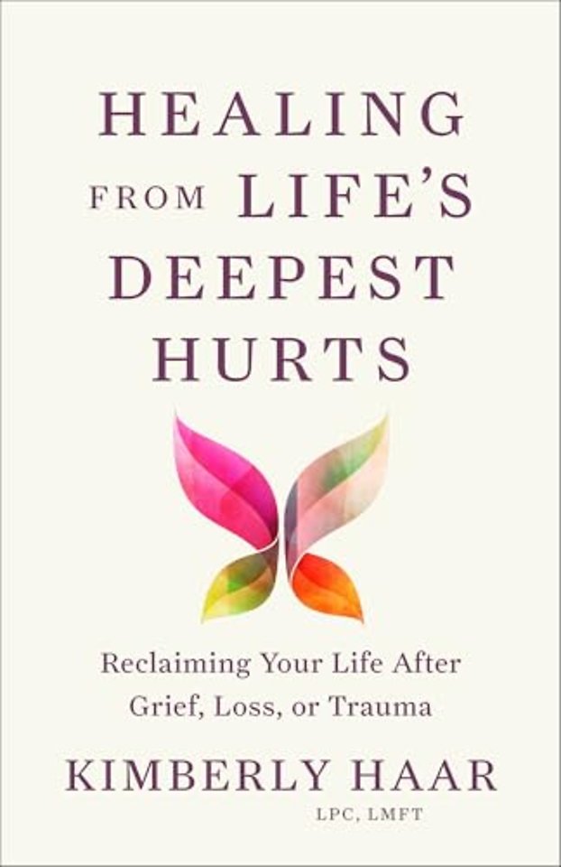 Healing from Life`s Deepest Hurts – Reclaiming Your Life After Grief, Loss, or Trauma