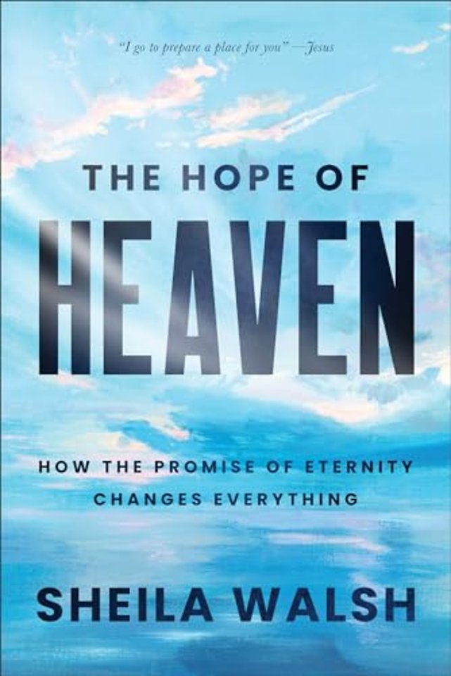 The Hope of Heaven – How the Promise of Eternity Changes Everything