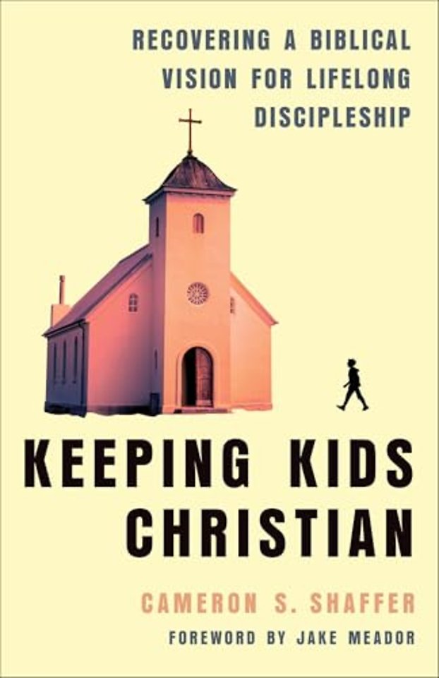 Keeping Kids Christian – Recovering a Biblical Vision for Lifelong Discipleship