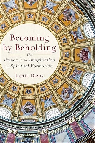Becoming by Beholding – The Power of the Imagination in Spiritual Formation