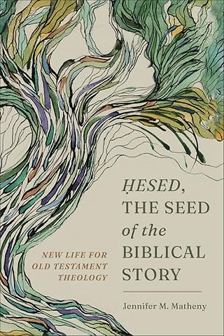 Hesed, the Seed of the Biblical Story – New Life for Old Testament Theology