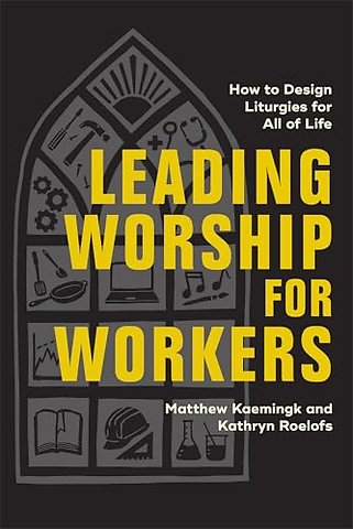 Leading Worship for Workers – How to Design Liturgies for All of Life