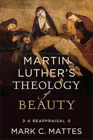 Martin Luther′s Theology of Beauty – A Reappraisal