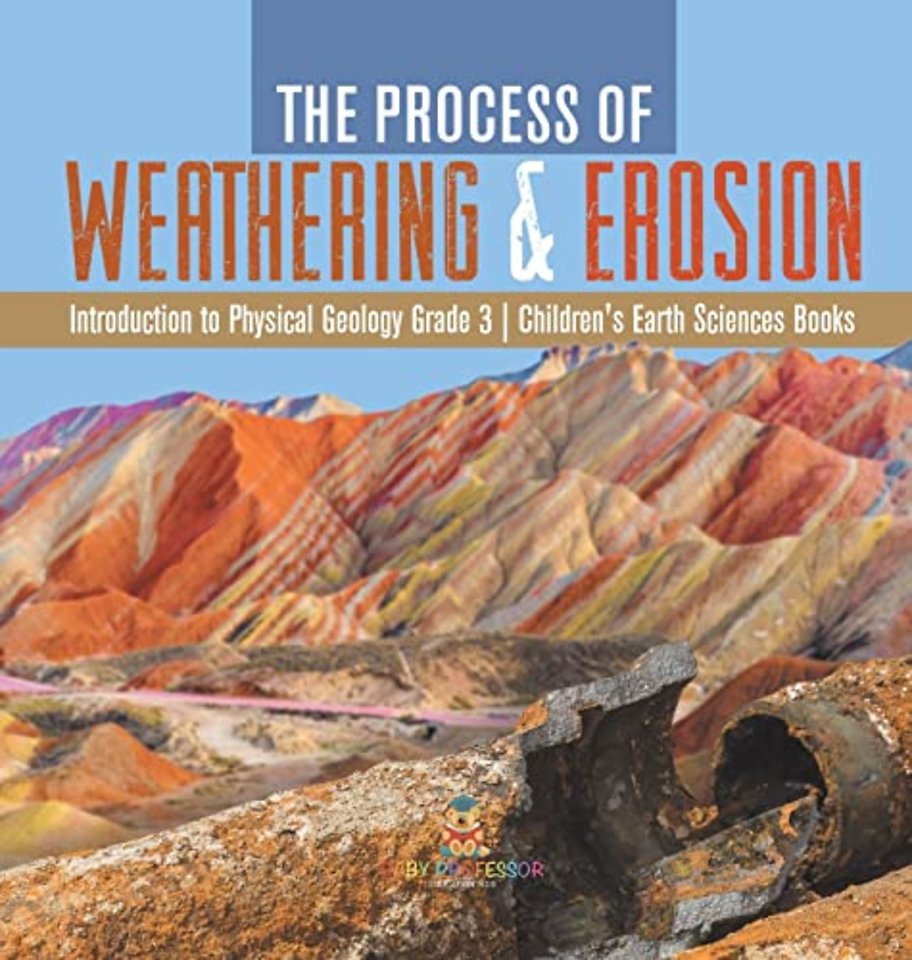 The Process of Weathering & Erosion Introduction to Physical Geology Grade 3 Children's Earth Sciences Books