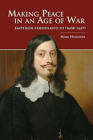 Making Peace in an Age of War – Emperor Ferdinand III (1608–1657)