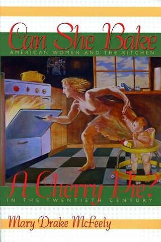 Can She Bake a Cherry Pie? – American Women and the Kitchen in the Twentieth Century