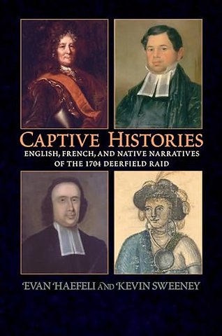 Captive Histories – English, French and Native Narratives of the 1704 Deerfield Raid