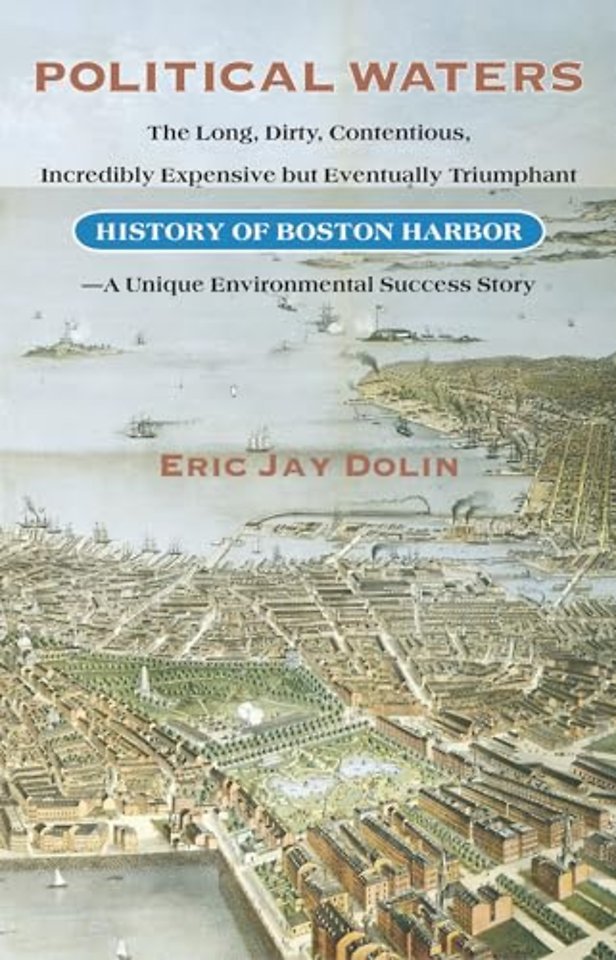 Political Waters – The Long, Dirty, Contentious, Incredibly Expensive but Eventually Triumphant History of Boston Harbor – a Unique Environmental