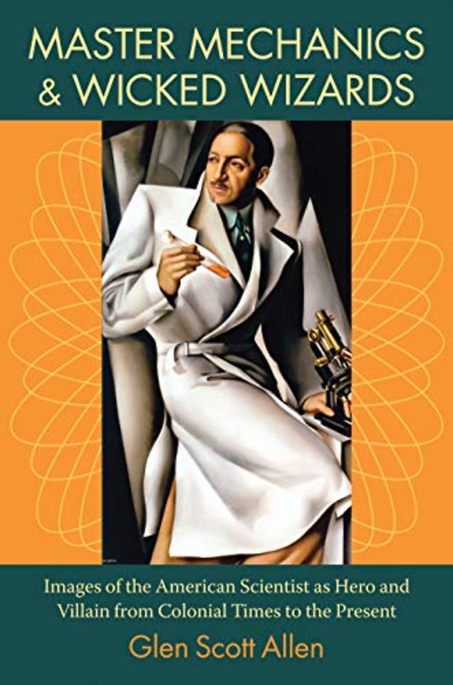 Master Mechanics and Wicked Wizards – Images of the American Scientist As Hero and Villain from Colonial Times to the Present