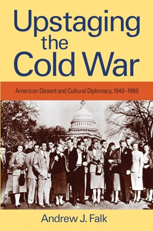 Upstaging the Cold War – American Dissent and Cultural Diplomacy, 1940–1960