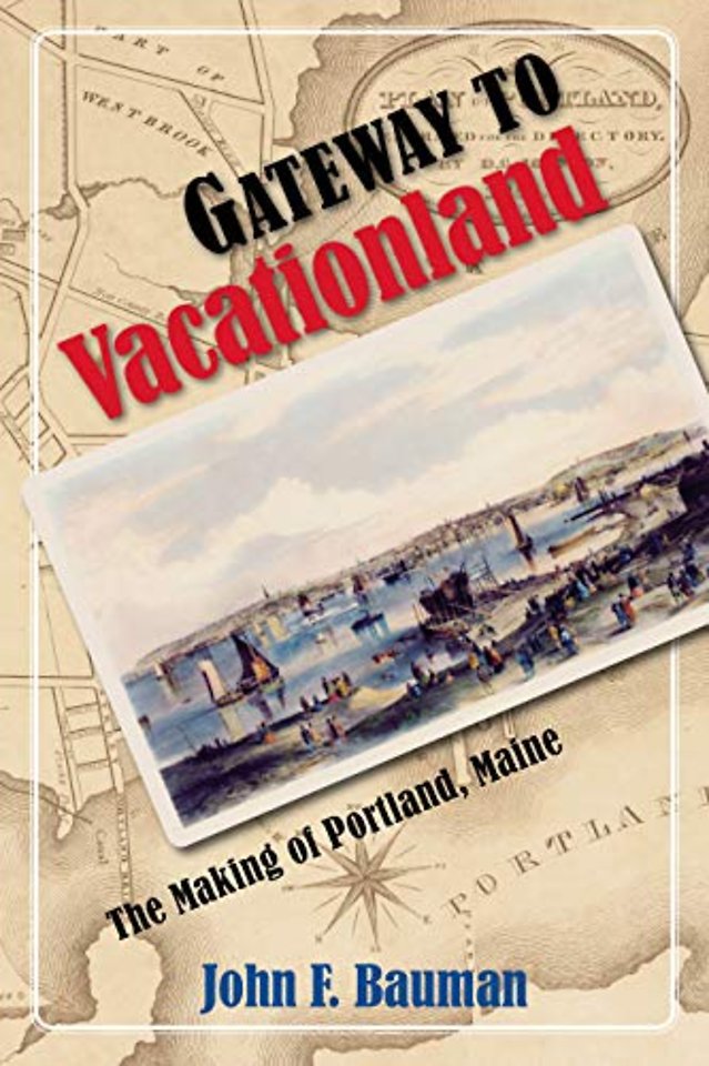 Gateway to Vacationland – The Making of Portland, Maine