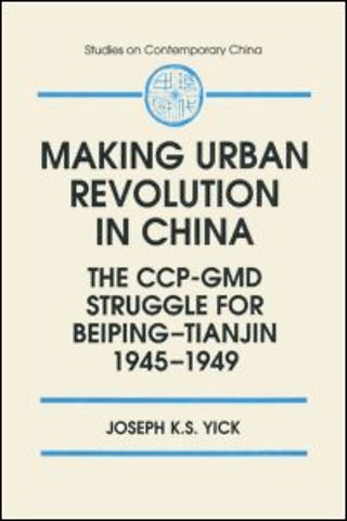 Making Urban Revolution in China: The CCP-GMD Struggle for Beiping-Tianjin, 1945-49