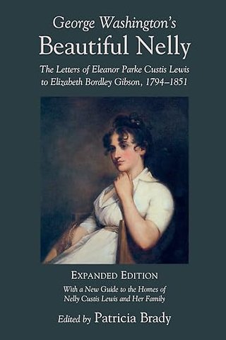 George Washington`s Beautiful Nelly – The Letters of Eleanor Parke Custis to Elizabeth Bordley Gibson, 1794–1851