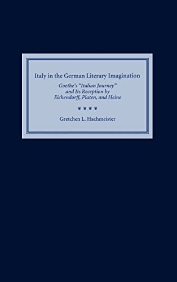 Italy in the German Literary Imagination – Goethe`s `Italian Journey` and Its Reception by Eichendorff, Platen, and Heine