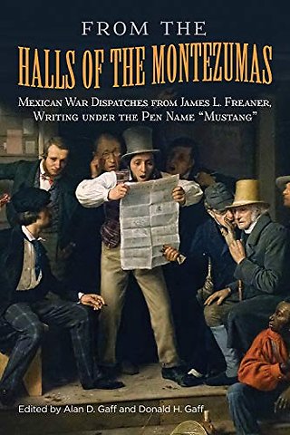 From the Halls of the Montezumas – Mexican War Dispatches from James L. Freaner, Writing Under the Pen Name "Mustang