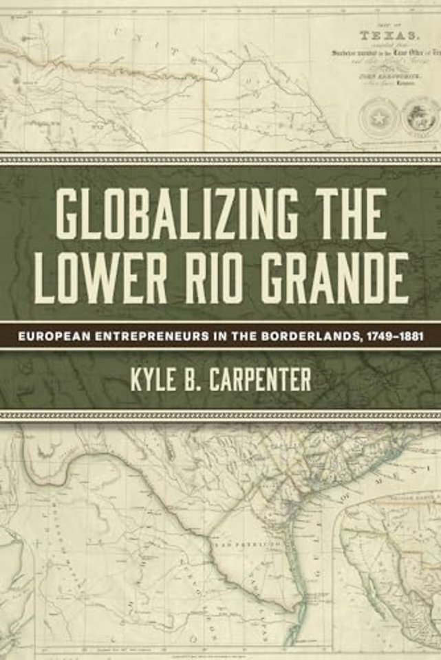Globalizing the Lower Rio Grande Volume 2 – European Entrepreneurs in the Borderlands, 1749–1881