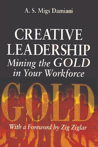 Creative Leadership Mining the Gold in Your Work Force