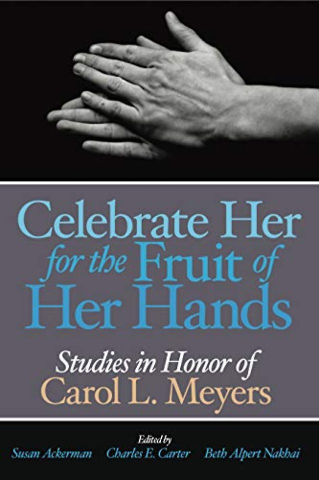 Celebrate Her for the Fruit of Her Hands – Essays in Honor of Carol L. Meyers