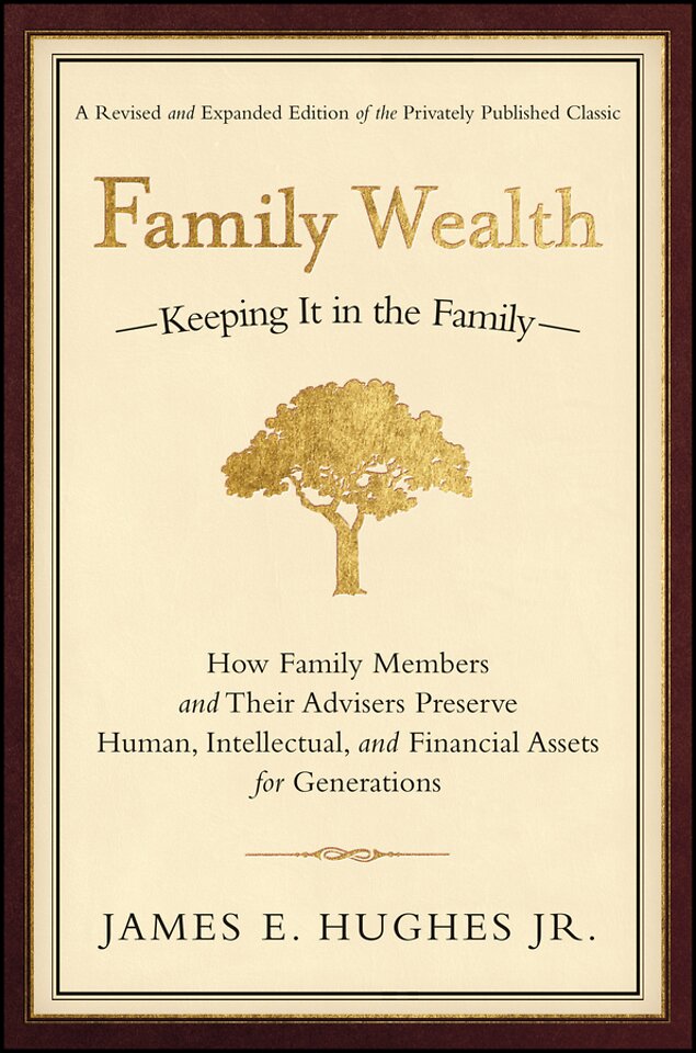 Family Wealth – Keeping it in the Family – How Family Members and Their Advisers Preserve Human, Intellectual, and Financial Assets for Generations
