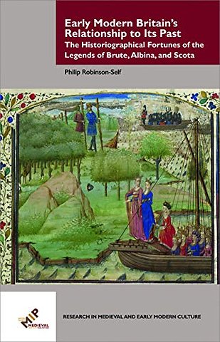 Early Modern Britain′s Relationship to Its Past – The Historiographical Fortunes of the Legends of Brute, Albina, and Scota