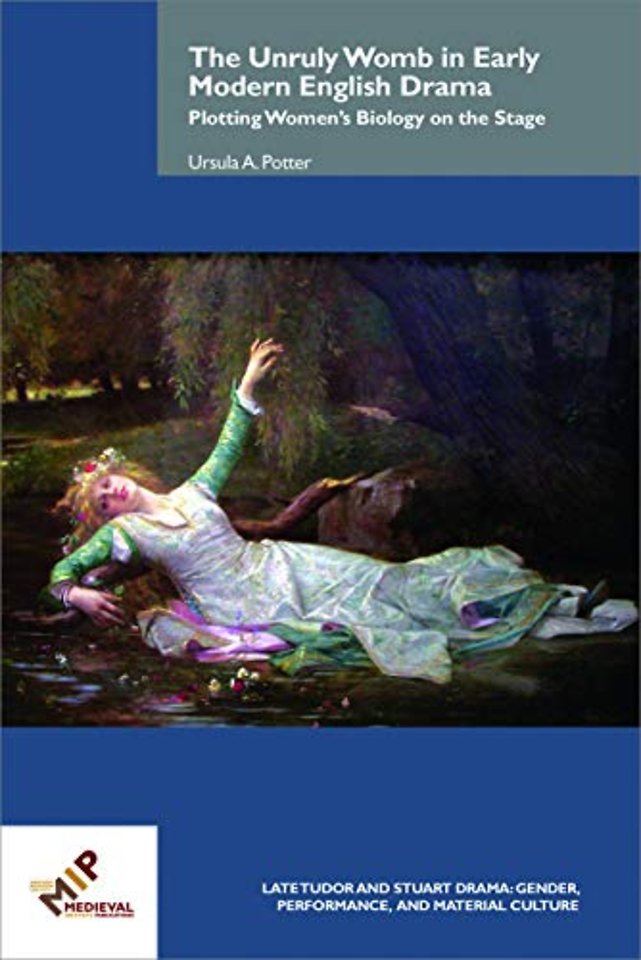 The Unruly Womb in Early Modern English Drama – Plotting Women`s Biology on the Stage