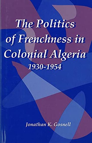 Politics of Frenchness in Colonial Algeria, 1930–1954