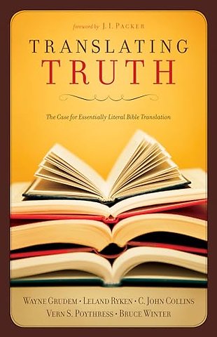 Translating Truth – The Case for Essentially Literal Bible Translation