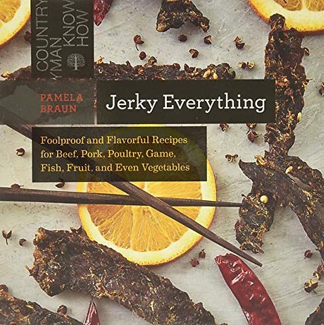 Jerky Everything – Foolproof and Flavorful Recipes for Beef, Pork, Poultry, Game, Fish, Fruit, and Even Vegetables