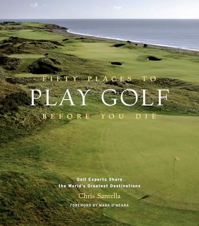 Fifty Places to Play Golf Before You Die: Golf Experts Share the World's Greatest Destinations