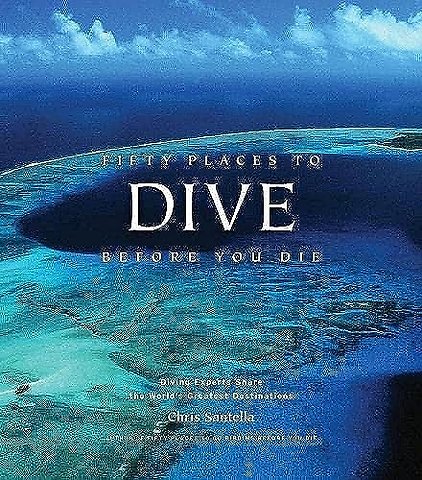 Fifty Places to Dive Before You Die: Diving Experts Share the World's Greatest Destinations