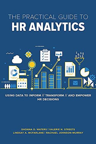 The Practical Guide to HR Analytics – Using Data to Inform, Transform, and Empower HR Decisions