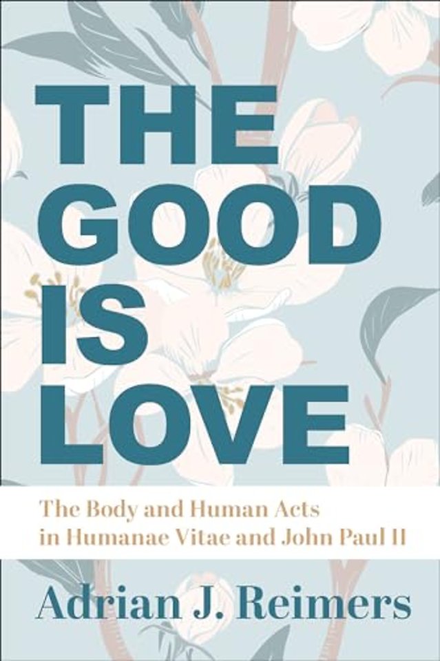 The Good Is Love – The Body and Human Acts in Humanae Vitae and John Paul II