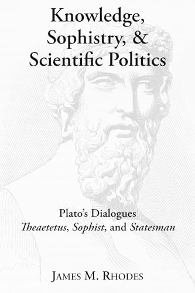 Knowledge, Sophistry, and Scientific Politics – Plato`s Dialogues Theaetetus, Sophist, and Statesman