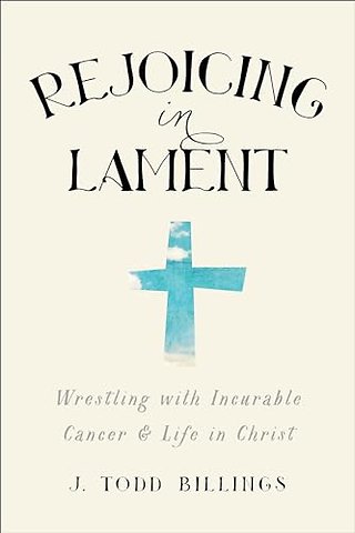 Rejoicing in Lament – Wrestling with Incurable Cancer and Life in Christ