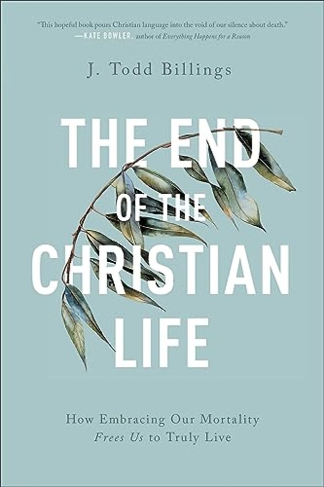 The End of the Christian Life – How Embracing Our Mortality Frees Us to Truly Live