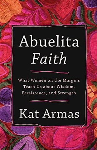 Abuelita Faith – What Women on the Margins Teach Us about Wisdom, Persistence, and Strength
