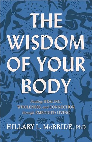The Wisdom of Your Body – Finding Healing, Wholeness, and Connection through Embodied Living