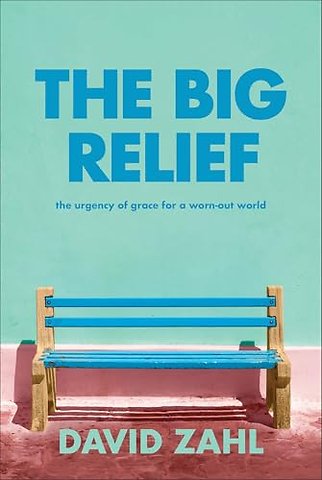 The Big Relief – The Urgency of Grace for a Worn–Out World