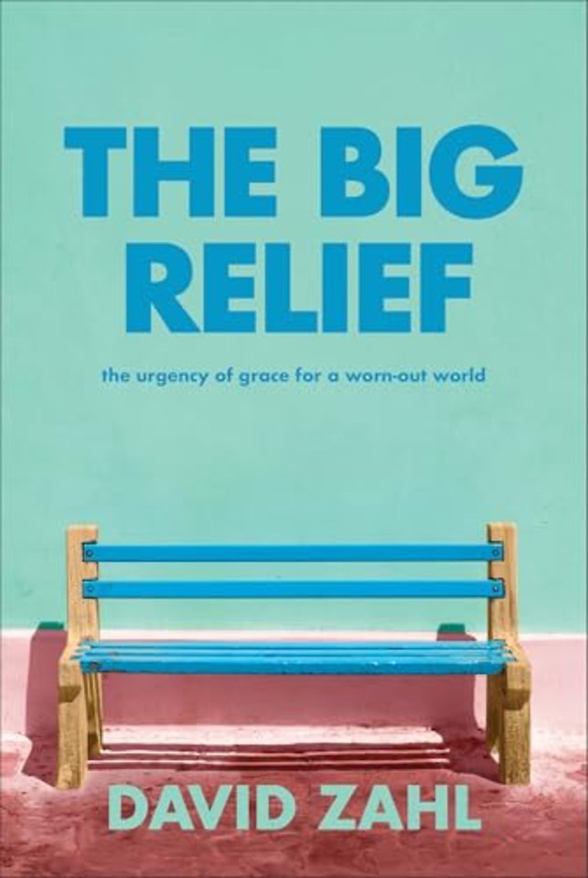 The Big Relief – The Urgency of Grace for a Worn–Out World