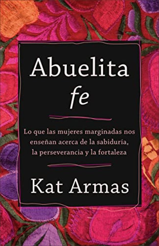 Abuelita fe – Lo que las mujeres marginadas nos enseñan acerca de la sabiduría, la perseverancia y la fortaleza