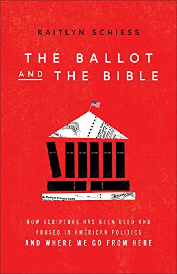 The Ballot and the Bible – How Scripture Has Been Used and Abused in American Politics and Where We Go from Here