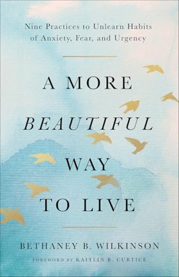 A More Beautiful Way to Live – Nine Practices to Unlearn Habits of Anxiety, Fear, and Urgency