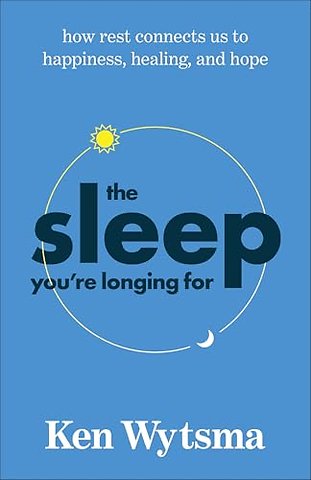 The Sleep You`re Longing For – How Rest Connects Us to Happiness, Healing, and Hope