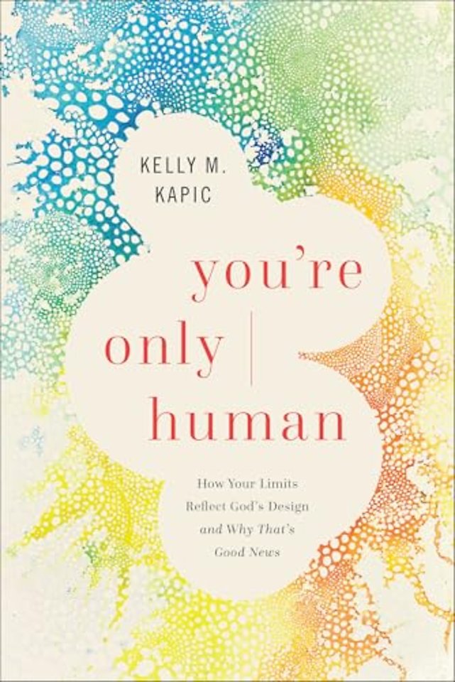 You`re Only Human – How Your Limits Reflect God`s Design and Why That`s Good News