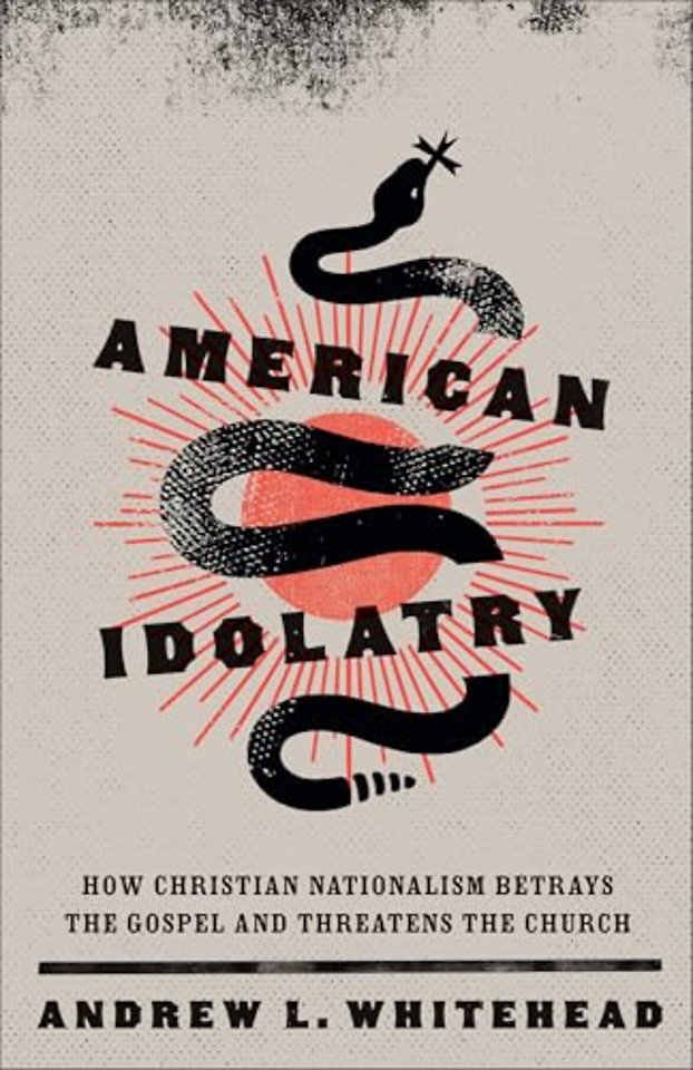 American Idolatry – How Christian Nationalism Betrays the Gospel and Threatens the Church